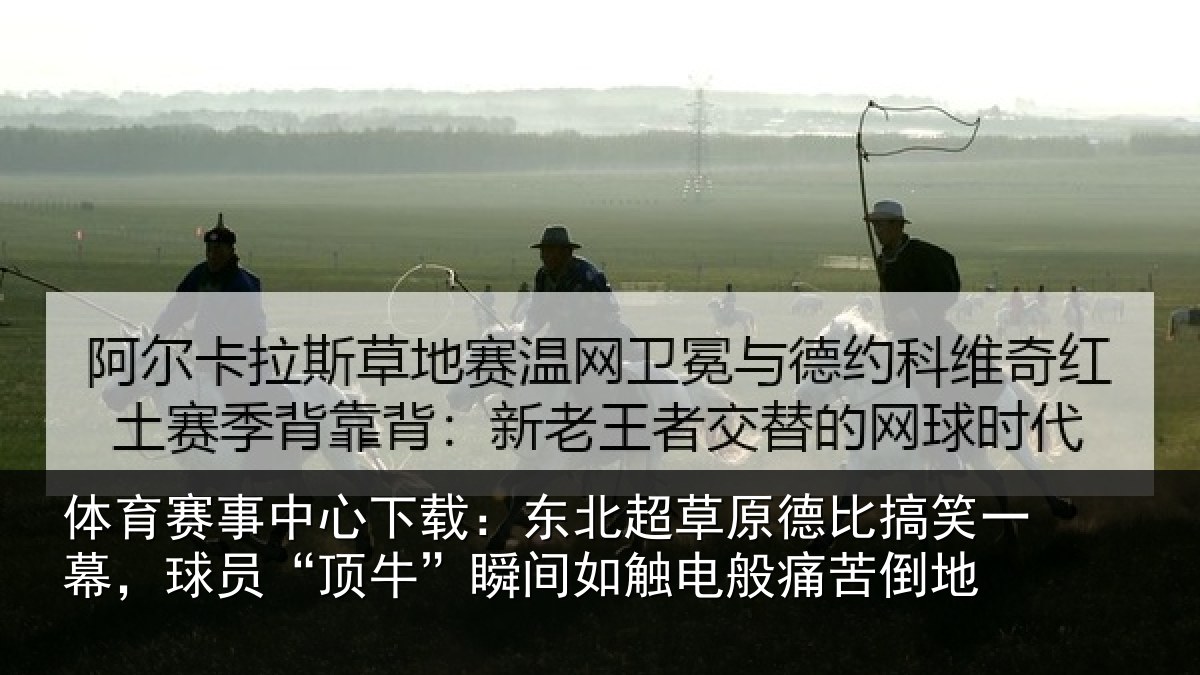 体育赛事中心下载:东北超草原德比搞笑一幕,球员“顶牛”瞬间如触电般痛苦倒地