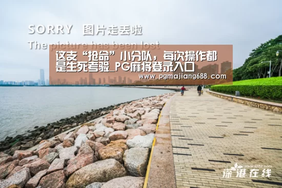 这支“抢命”小分队,每次操作都是生死考验_PG麻将登录入口(图1) PG麻将官网入口