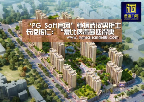 ‘PG Soft官网’驰援武汉男护士长凌传仁:“爱比病毒蔓延得更快”(图2) PG电竞