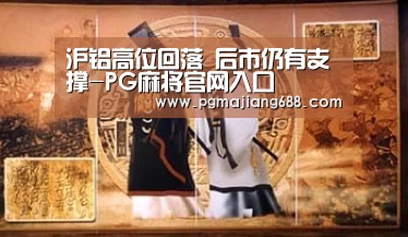 沪铝高位回落 后市仍有支撑-PG麻将官网入口(图4) PG电竞