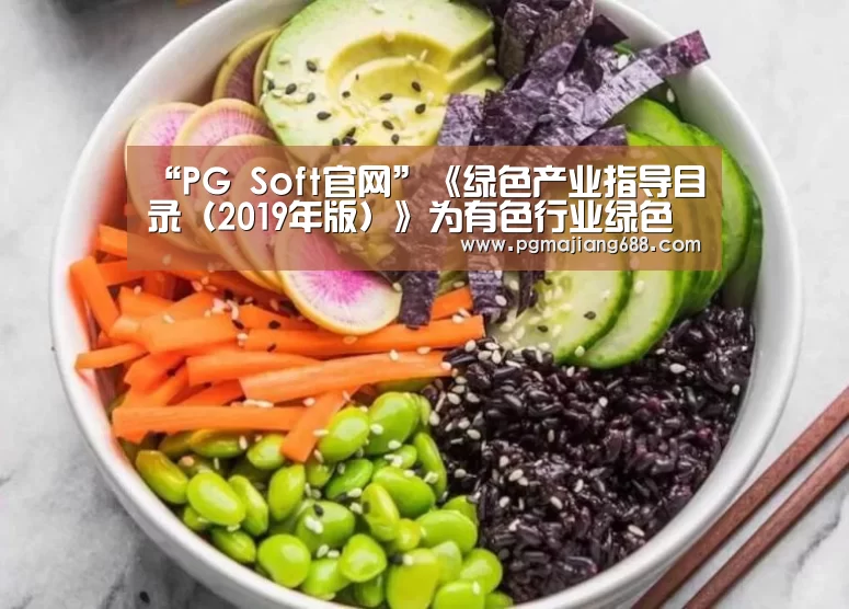 “PG Soft官网”《绿色产业指导目录(2019年版)》为有色行业绿色产业发展指明方向_政策法规_新闻_矿道网(图1) PG电竞