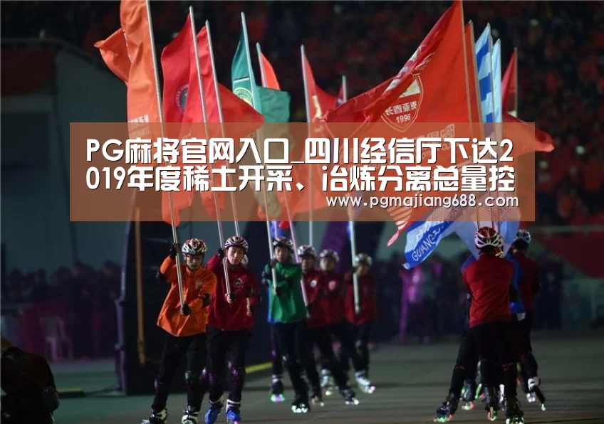PG麻将官网入口_四川经信厅下达2019年度稀土开采、冶炼分离总量控制指标(图1) PG麻将登录入口