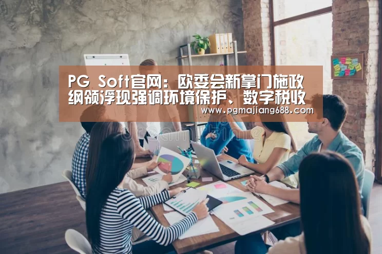 PG Soft官网:欧委会新掌门施政纲领浮现强调环境保护、数字税收_政策法规_新闻_矿道网(图2) PG Soft官网