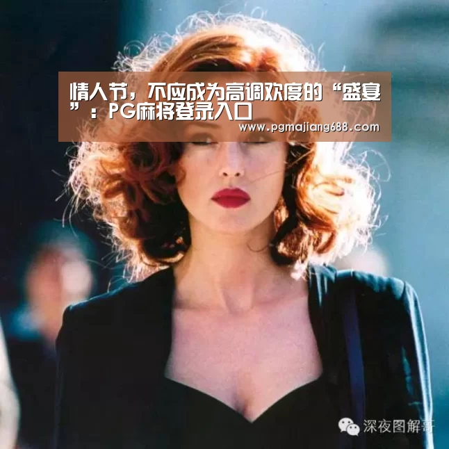 情人节,不应成为高调欢度的“盛宴”:PG麻将登录入口(图2) PG Soft官网