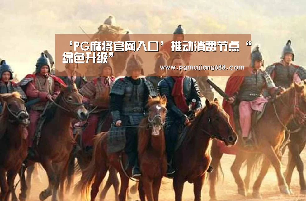 ‘PG麻将官网入口’推动消费节点“绿色升级”(图2) PG麻将登录入口