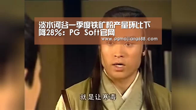 淡水河谷一季度铁矿粉产量环比下降28%:PG Soft官网(图1) PG电竞