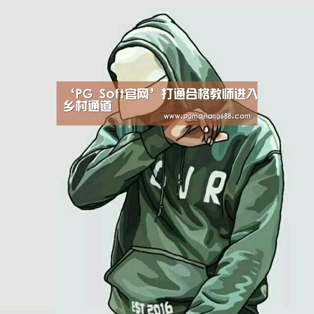 ‘PG Soft官网’打通合格教师进入乡村通道(图3) PG电竞