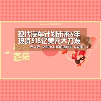 现代汽车计划未来6年投资518亿美元大力发展电动车和自动驾驶-PG麻将登录入口(图1) PG电竞
